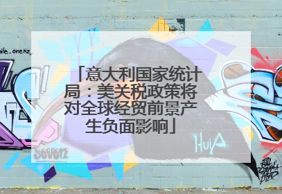 意大利国家统计局：美关税政策将对全球经贸前景产生负面影响