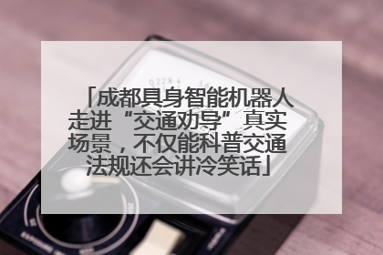成都具身智能机器人走进“交通劝导”真实场景，不仅能科普交通法规还会讲冷笑话