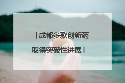 成都多款创新药取得突破性进展