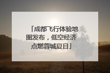 成都飞行体验地图发布，低空经济点燃蓉城夏日
