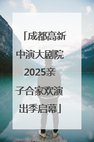 成都高新中演大剧院2025亲子合家欢演出季启幕