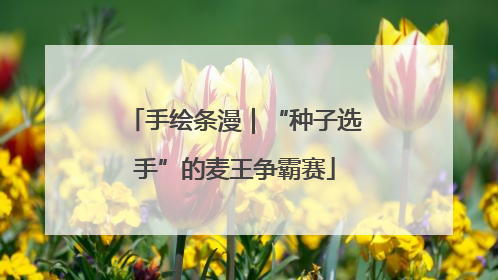 手绘条漫｜“种子选手”的麦王争霸赛