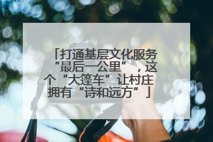 打通基层文化服务“最后一公里”，这个“大篷车”让村庄拥有“诗和远方”