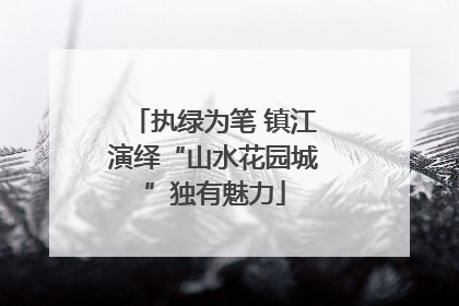 执绿为笔 镇江演绎“山水花园城”独有魅力