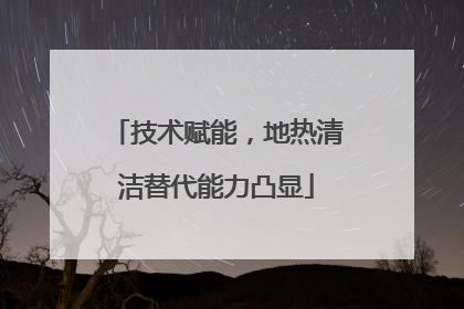 技术赋能，地热清洁替代能力凸显