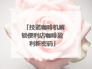 技诺咖啡机解锁便利店咖啡盈利新密码