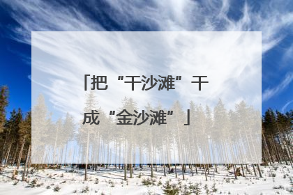 把“干沙滩”干成“金沙滩”