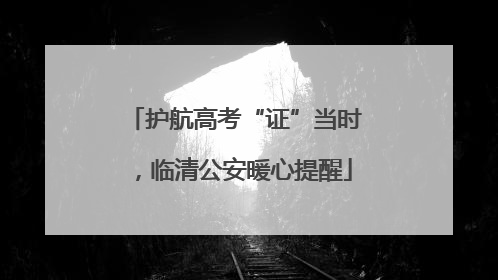 护航高考“证”当时，临清公安暖心提醒