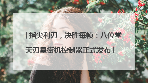 指尖利刃，决胜每帧：八位堂天刃星街机控制器正式发布