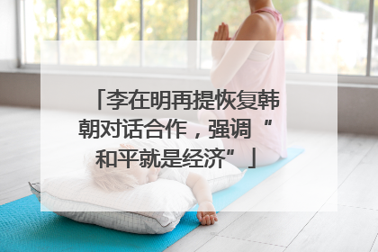 李在明再提恢复韩朝对话合作，强调“和平就是经济”