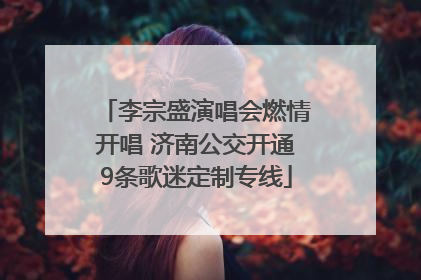 李宗盛演唱会燃情开唱 济南公交开通9条歌迷定制专线
