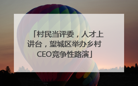 村民当评委，人才上讲台，望城区举办乡村CEO竞争性路演