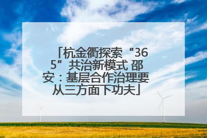 杭金衢探索“365”共治新模式 邵安：基层合作治理要从三方面下功夫