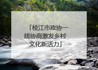 枝江市政协一线协商激发乡村文化新活力
