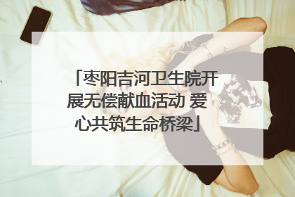 枣阳吉河卫生院开展无偿献血活动 爱心共筑生命桥梁