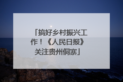 搞好乡村振兴工作！《人民日报》关注贵州侗寨