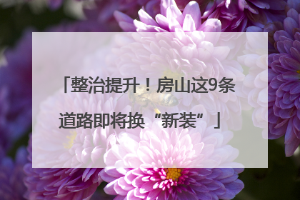 整治提升！房山这9条道路即将换“新装”