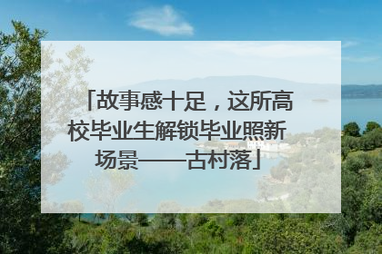 故事感十足，这所高校毕业生解锁毕业照新场景——古村落