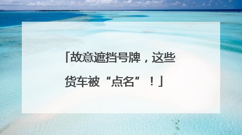故意遮挡号牌，这些货车被“点名”！