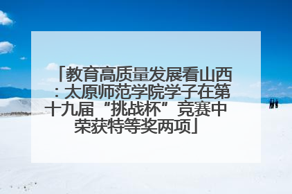 教育高质量发展看山西：太原师范学院学子在第十九届“挑战杯”竞赛中荣获特等奖两项