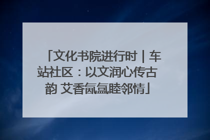 文化书院进行时｜车站社区：以文润心传古韵 艾香氤氲睦邻情