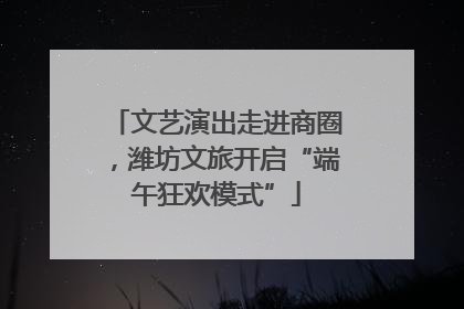文艺演出走进商圈，潍坊文旅开启“端午狂欢模式”