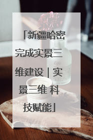 新疆哈密完成实景三维建设｜实景三维 科技赋能