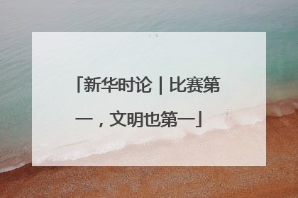 新华时论｜比赛第一，文明也第一