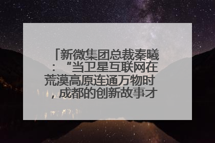 新微集团总裁秦曦：“当卫星互联网在荒漠高原连通万物时，成都的创新故事才真正开始”