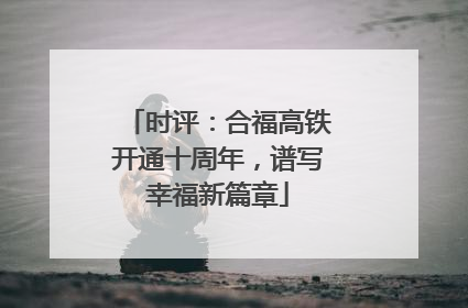 时评：合福高铁开通十周年，谱写幸福新篇章