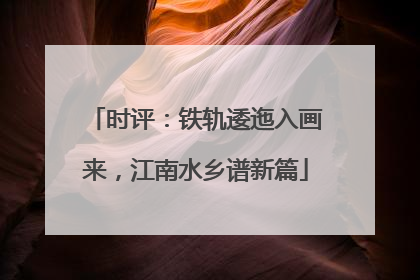 时评：铁轨逶迤入画来，江南水乡谱新篇