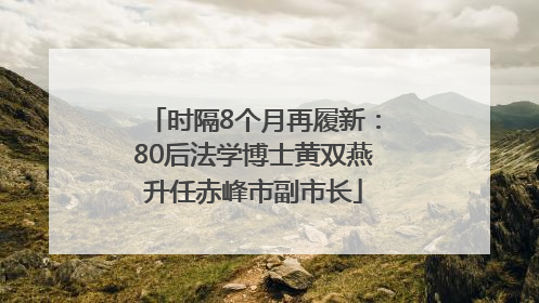 时隔8个月再履新：80后法学博士黄双燕升任赤峰市副市长