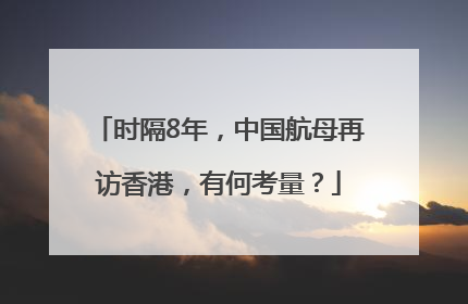 时隔8年，中国航母再访香港，有何考量？