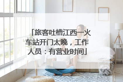 旅客吐槽江西一火车站开门太晚，工作人员：有营业时间