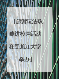 旅游玩法攻略进校园活动在黑龙江大学举办