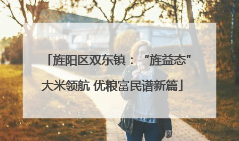 旌阳区双东镇：“旌益态”大米领航 优粮富民谱新篇