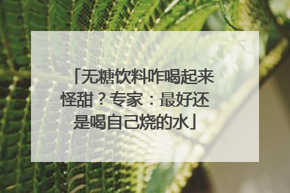 无糖饮料咋喝起来怪甜？专家：最好还是喝自己烧的水