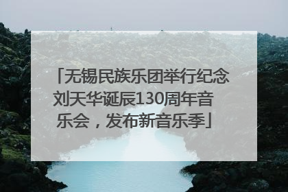无锡民族乐团举行纪念刘天华诞辰130周年音乐会，发布新音乐季