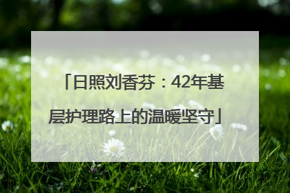 日照刘香芬：42年基层护理路上的温暖坚守