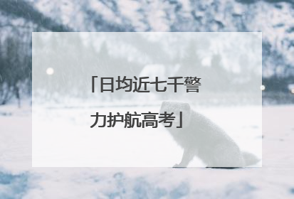 日均近七千警力护航高考