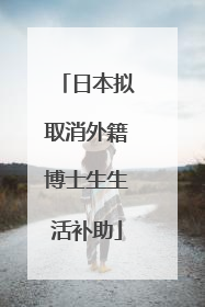 日本拟取消外籍博士生生活补助