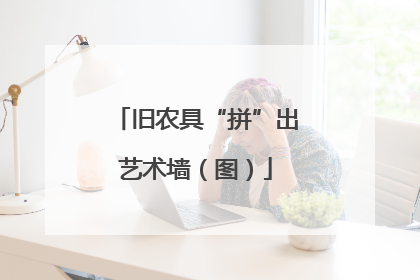 旧农具“拼”出艺术墙（图）