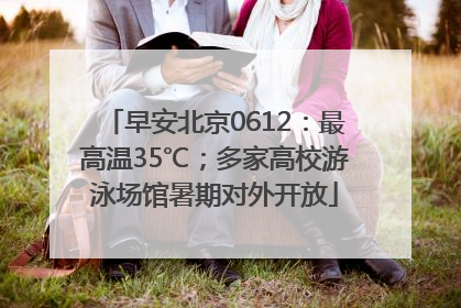 早安北京0612：最高温35℃；多家高校游泳场馆暑期对外开放