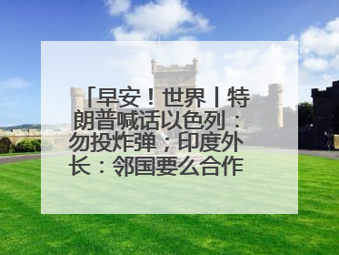 早安！世界丨特朗普喊话以色列：勿投炸弹；印度外长：邻国要么合作要么付出代价