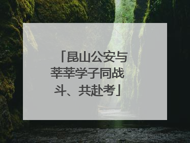 昆山公安与莘莘学子同战斗、共赴考