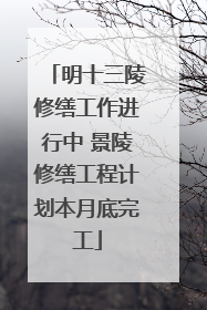 明十三陵修缮工作进行中 景陵修缮工程计划本月底完工