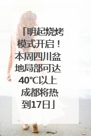 明起烧烤模式开启！本周四川盆地局部可达40℃以上 成都将热到17日