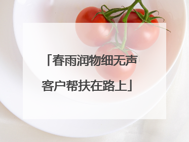 春雨润物细无声 客户帮扶在路上