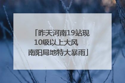 昨天河南19站现10级以上大风  南阳局地特大暴雨