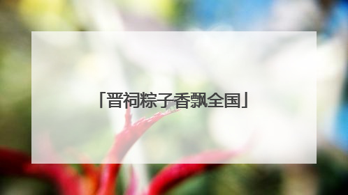 晋祠粽子香飘全国